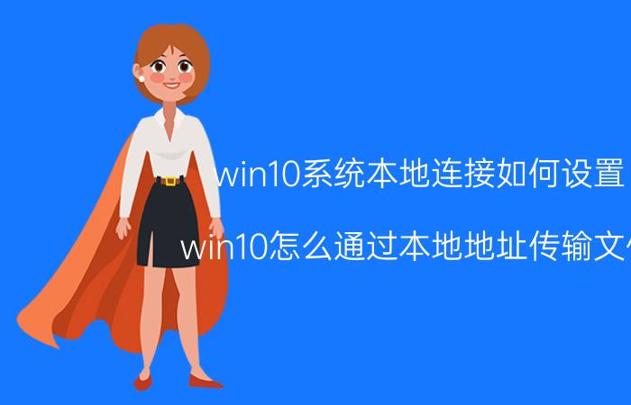 win10系统本地连接如何设置 win10怎么通过本地地址传输文件？